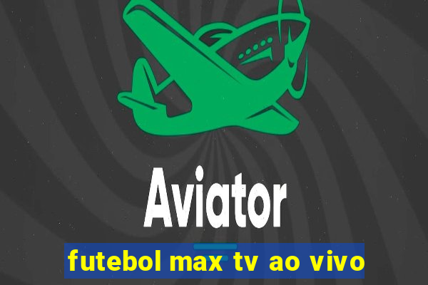 futebol max tv ao vivo